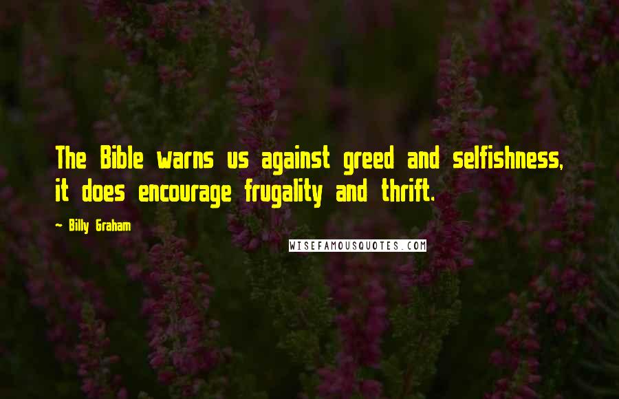 Billy Graham Quotes: The Bible warns us against greed and selfishness, it does encourage frugality and thrift.