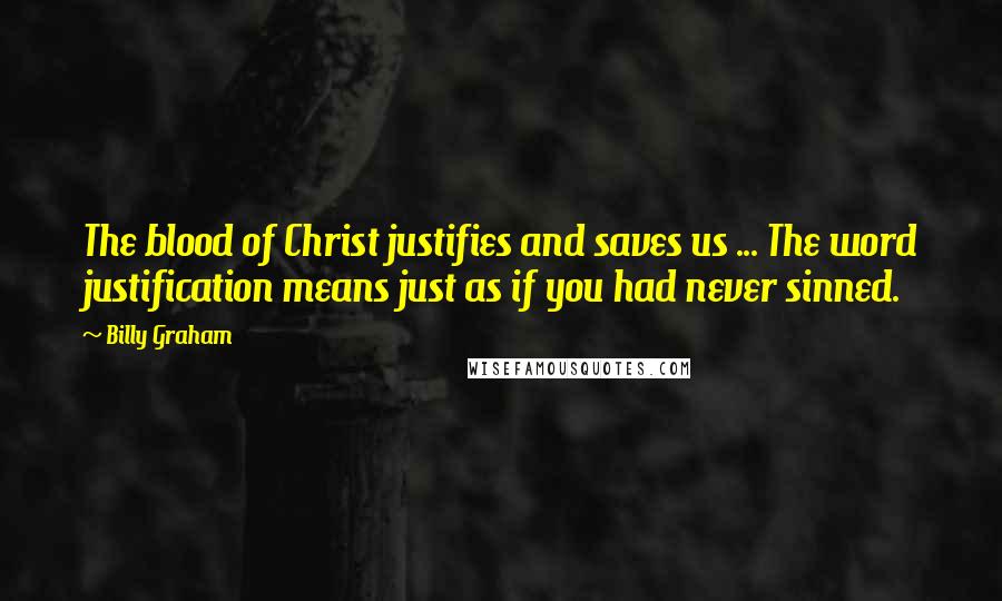 Billy Graham Quotes: The blood of Christ justifies and saves us ... The word justification means just as if you had never sinned.