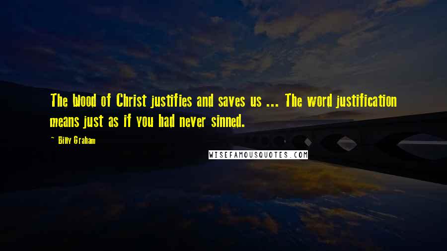 Billy Graham Quotes: The blood of Christ justifies and saves us ... The word justification means just as if you had never sinned.