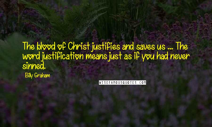 Billy Graham Quotes: The blood of Christ justifies and saves us ... The word justification means just as if you had never sinned.