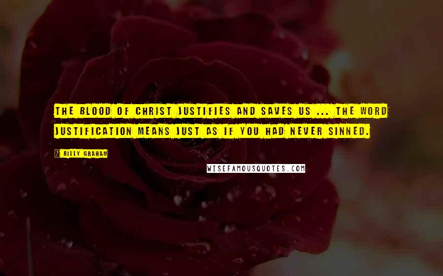 Billy Graham Quotes: The blood of Christ justifies and saves us ... The word justification means just as if you had never sinned.