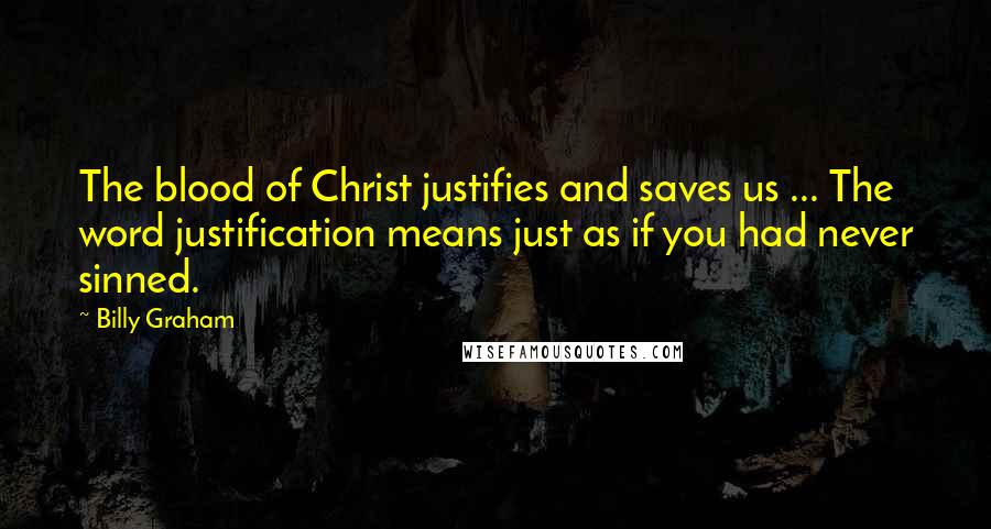 Billy Graham Quotes: The blood of Christ justifies and saves us ... The word justification means just as if you had never sinned.