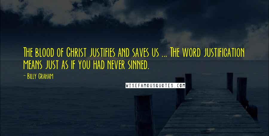 Billy Graham Quotes: The blood of Christ justifies and saves us ... The word justification means just as if you had never sinned.