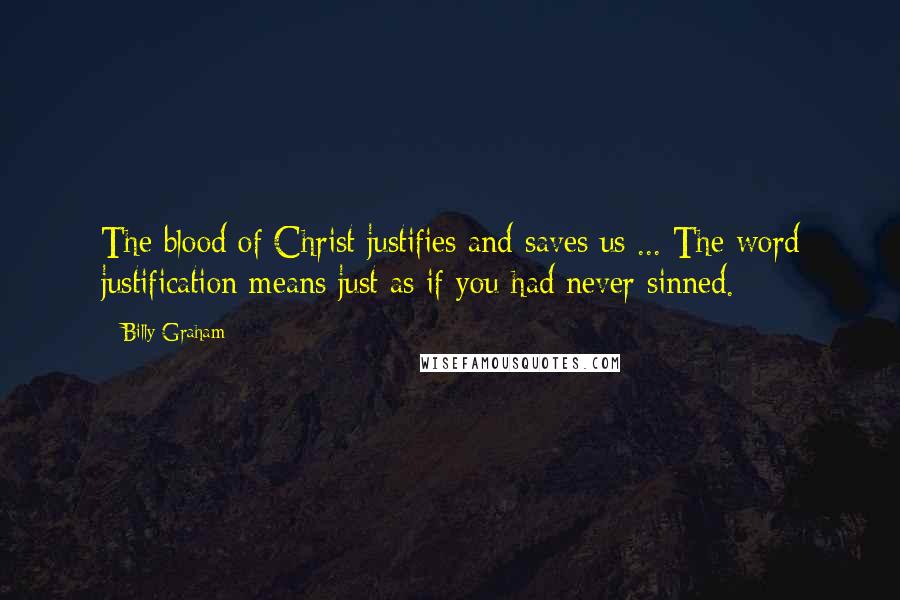 Billy Graham Quotes: The blood of Christ justifies and saves us ... The word justification means just as if you had never sinned.