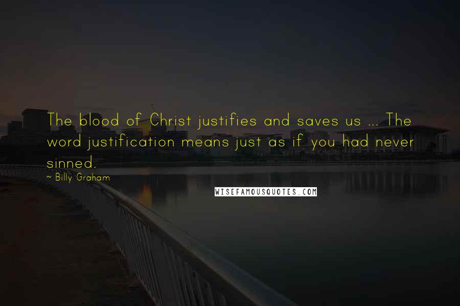 Billy Graham Quotes: The blood of Christ justifies and saves us ... The word justification means just as if you had never sinned.