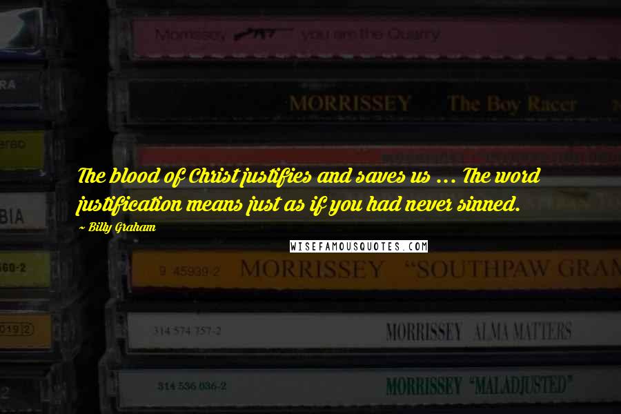 Billy Graham Quotes: The blood of Christ justifies and saves us ... The word justification means just as if you had never sinned.