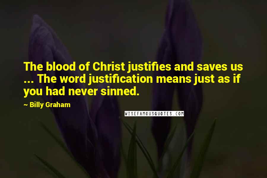 Billy Graham Quotes: The blood of Christ justifies and saves us ... The word justification means just as if you had never sinned.