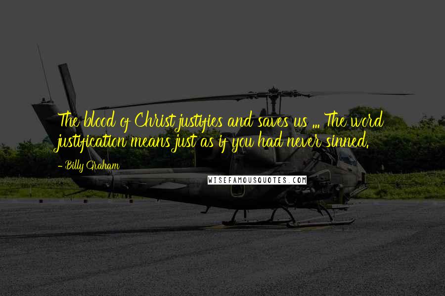 Billy Graham Quotes: The blood of Christ justifies and saves us ... The word justification means just as if you had never sinned.