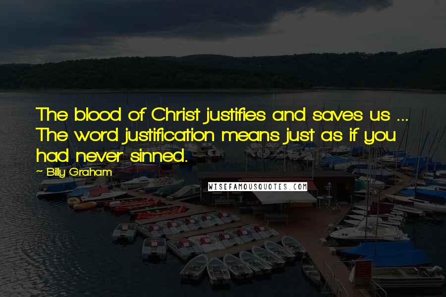 Billy Graham Quotes: The blood of Christ justifies and saves us ... The word justification means just as if you had never sinned.