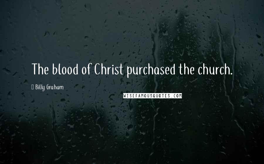 Billy Graham Quotes: The blood of Christ purchased the church.