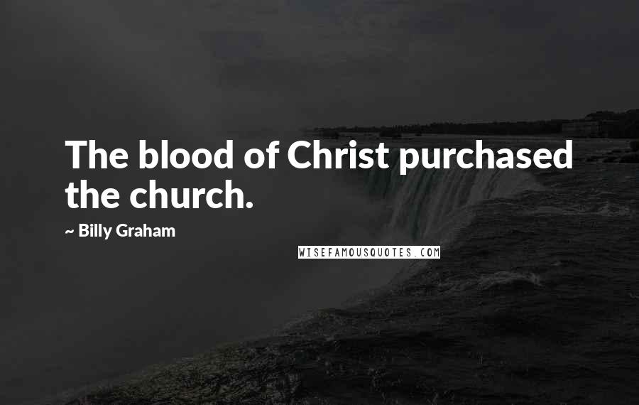Billy Graham Quotes: The blood of Christ purchased the church.