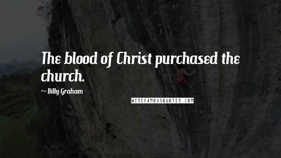 Billy Graham Quotes: The blood of Christ purchased the church.