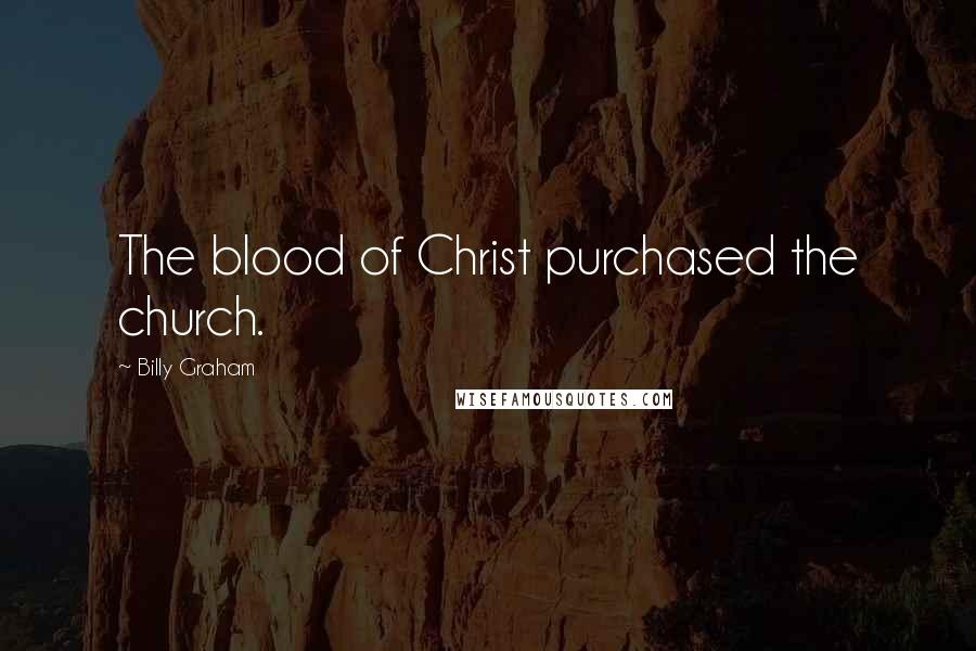 Billy Graham Quotes: The blood of Christ purchased the church.