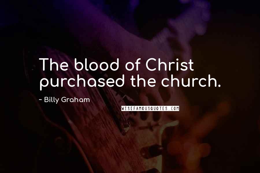 Billy Graham Quotes: The blood of Christ purchased the church.