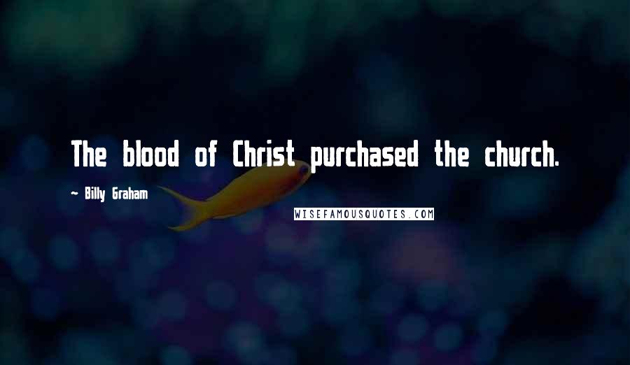 Billy Graham Quotes: The blood of Christ purchased the church.
