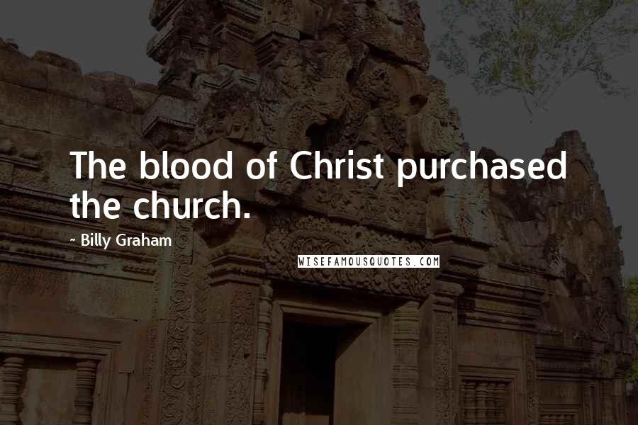 Billy Graham Quotes: The blood of Christ purchased the church.