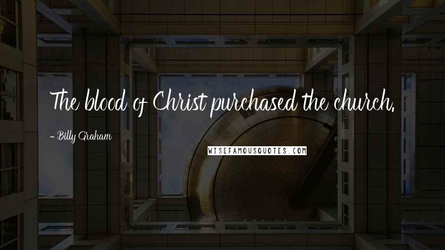 Billy Graham Quotes: The blood of Christ purchased the church.