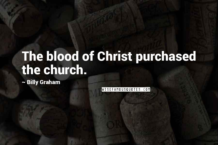 Billy Graham Quotes: The blood of Christ purchased the church.