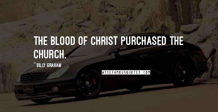 Billy Graham Quotes: The blood of Christ purchased the church.