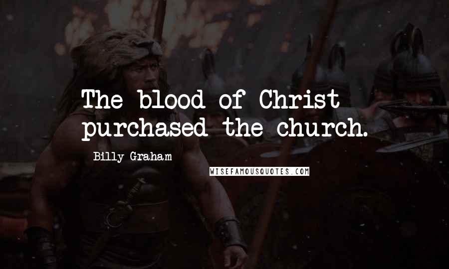 Billy Graham Quotes: The blood of Christ purchased the church.