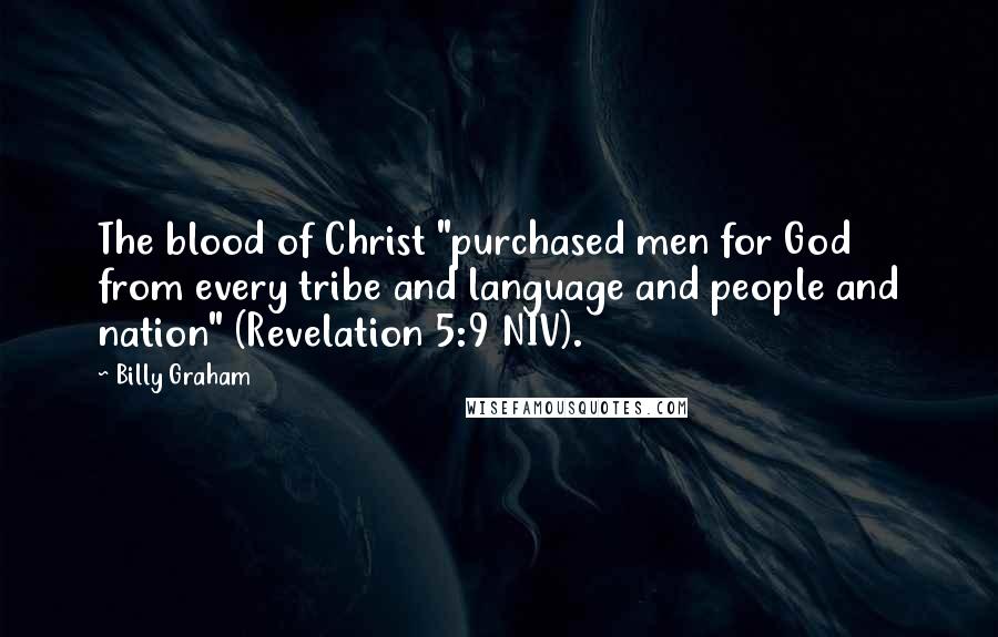 Billy Graham Quotes: The blood of Christ "purchased men for God from every tribe and language and people and nation" (Revelation 5:9 NIV).