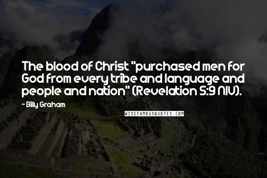 Billy Graham Quotes: The blood of Christ "purchased men for God from every tribe and language and people and nation" (Revelation 5:9 NIV).