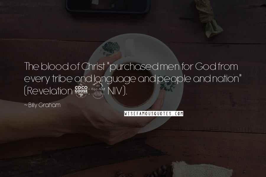 Billy Graham Quotes: The blood of Christ "purchased men for God from every tribe and language and people and nation" (Revelation 5:9 NIV).