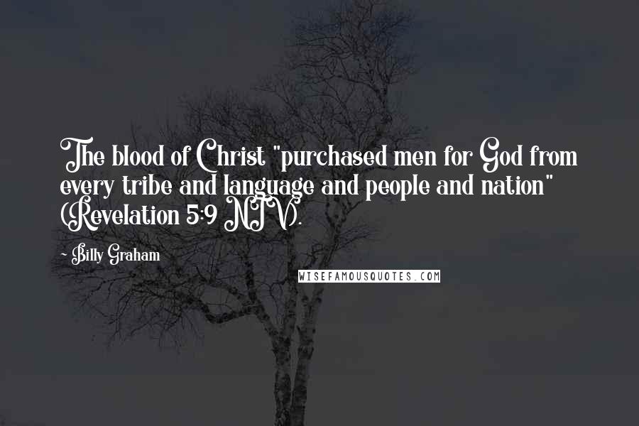 Billy Graham Quotes: The blood of Christ "purchased men for God from every tribe and language and people and nation" (Revelation 5:9 NIV).
