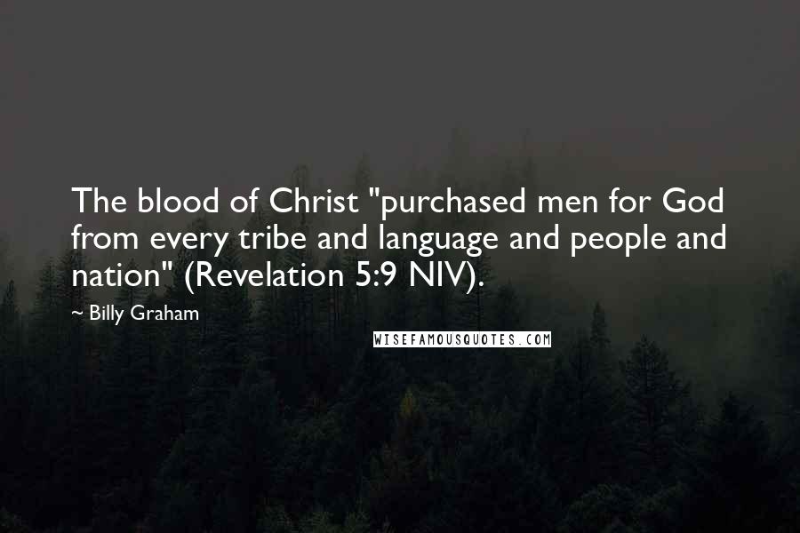 Billy Graham Quotes: The blood of Christ "purchased men for God from every tribe and language and people and nation" (Revelation 5:9 NIV).