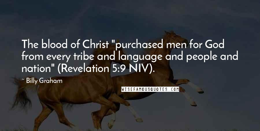 Billy Graham Quotes: The blood of Christ "purchased men for God from every tribe and language and people and nation" (Revelation 5:9 NIV).