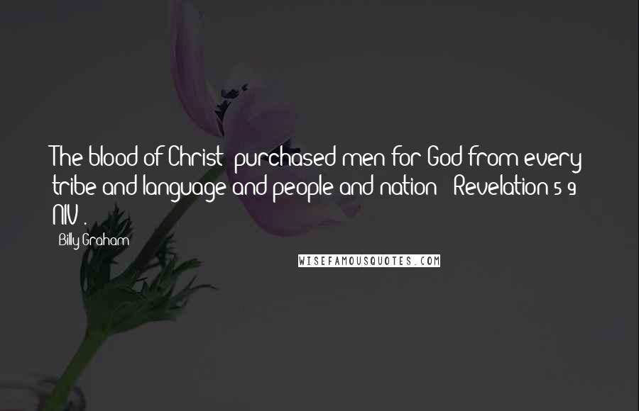 Billy Graham Quotes: The blood of Christ "purchased men for God from every tribe and language and people and nation" (Revelation 5:9 NIV).