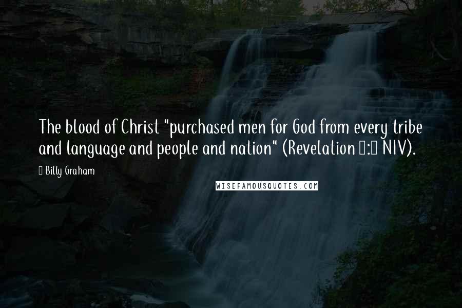 Billy Graham Quotes: The blood of Christ "purchased men for God from every tribe and language and people and nation" (Revelation 5:9 NIV).