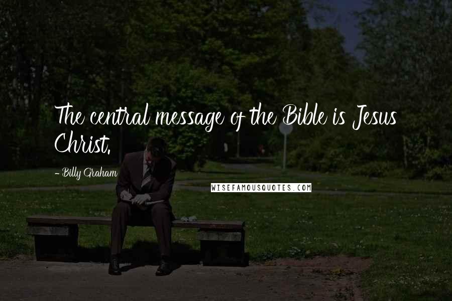 Billy Graham Quotes: The central message of the Bible is Jesus Christ.