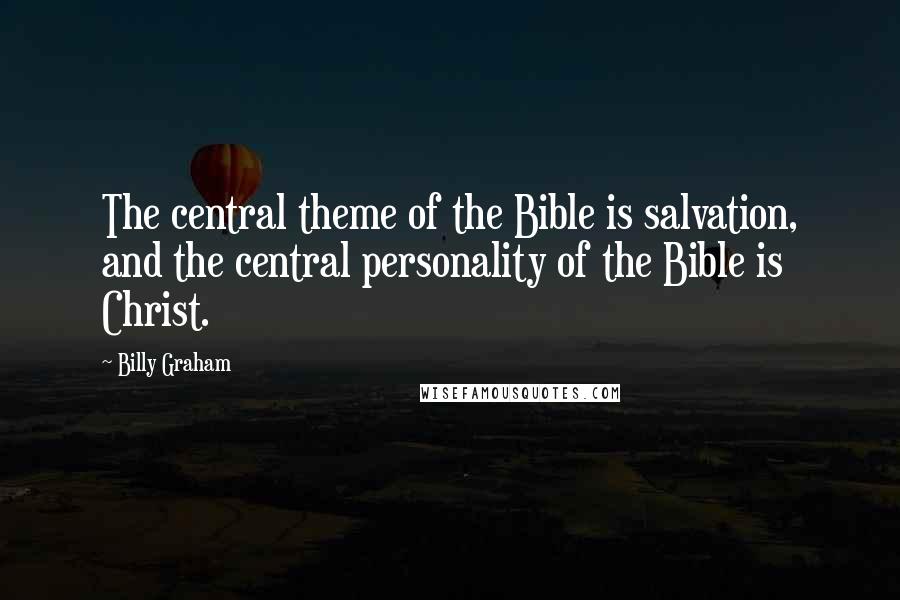 Billy Graham Quotes: The central theme of the Bible is salvation, and the central personality of the Bible is Christ.