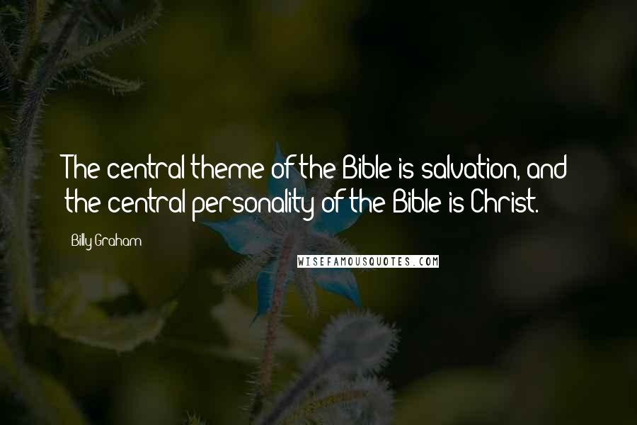 Billy Graham Quotes: The central theme of the Bible is salvation, and the central personality of the Bible is Christ.