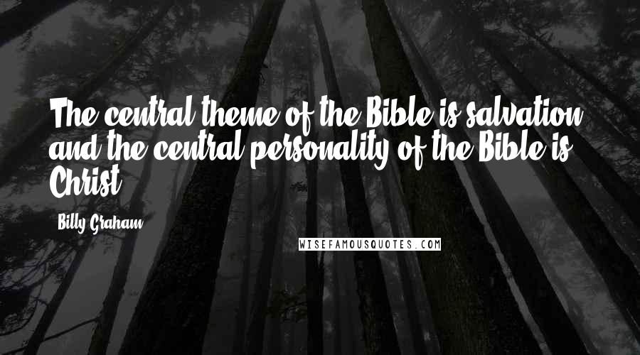 Billy Graham Quotes: The central theme of the Bible is salvation, and the central personality of the Bible is Christ.