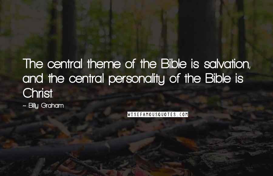 Billy Graham Quotes: The central theme of the Bible is salvation, and the central personality of the Bible is Christ.
