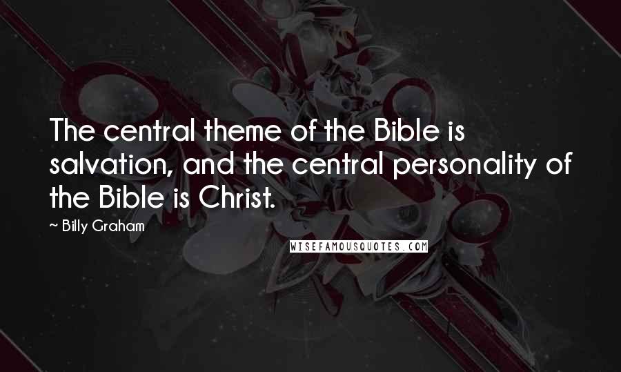 Billy Graham Quotes: The central theme of the Bible is salvation, and the central personality of the Bible is Christ.