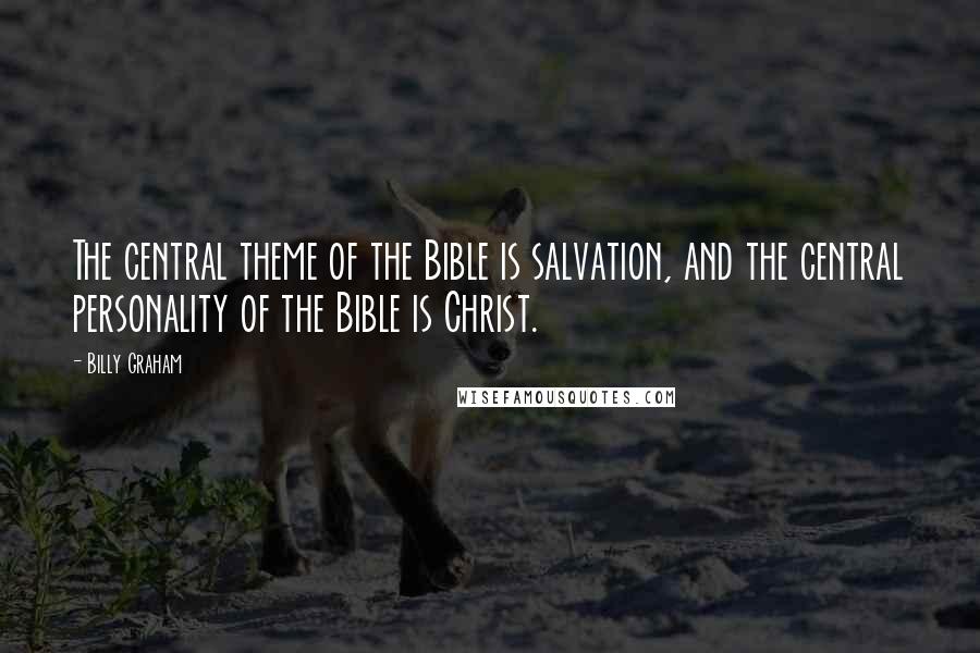 Billy Graham Quotes: The central theme of the Bible is salvation, and the central personality of the Bible is Christ.