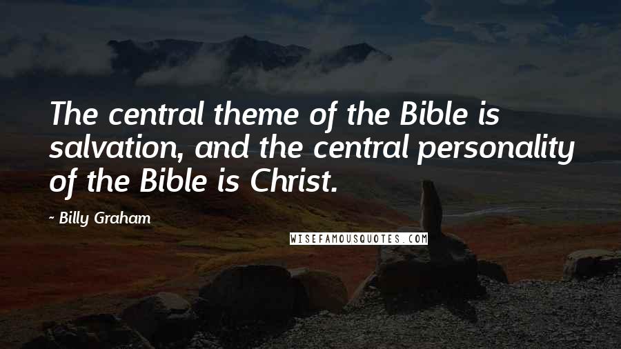 Billy Graham Quotes: The central theme of the Bible is salvation, and the central personality of the Bible is Christ.