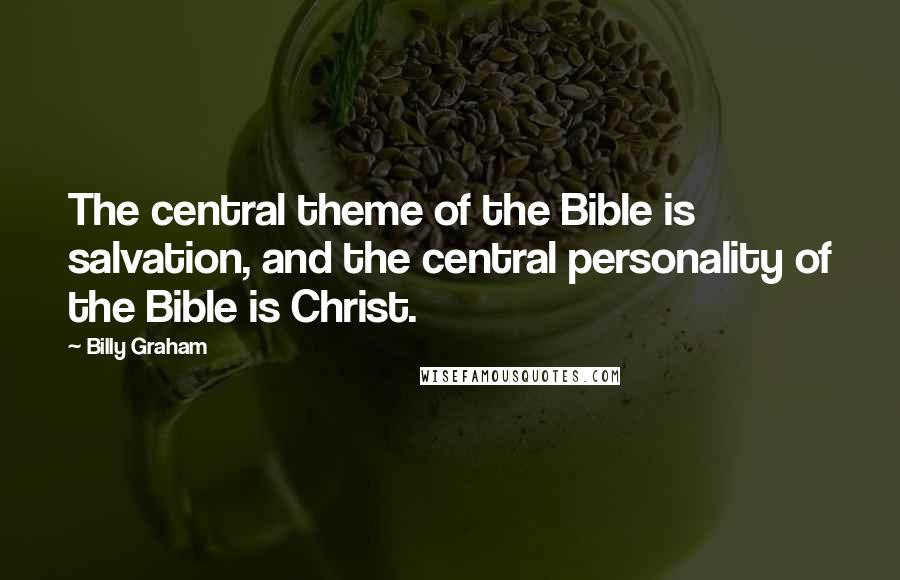 Billy Graham Quotes: The central theme of the Bible is salvation, and the central personality of the Bible is Christ.