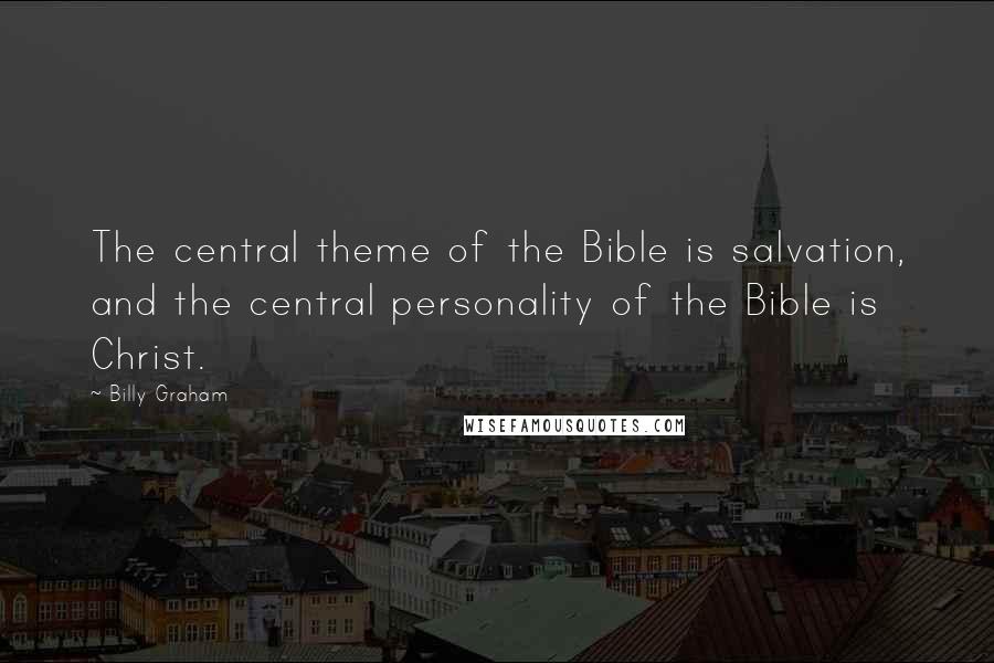 Billy Graham Quotes: The central theme of the Bible is salvation, and the central personality of the Bible is Christ.