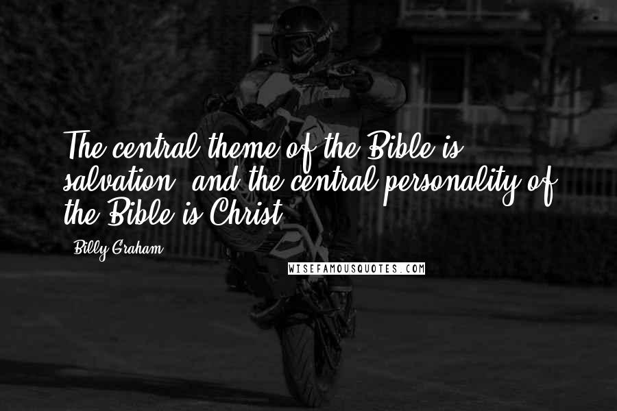 Billy Graham Quotes: The central theme of the Bible is salvation, and the central personality of the Bible is Christ.