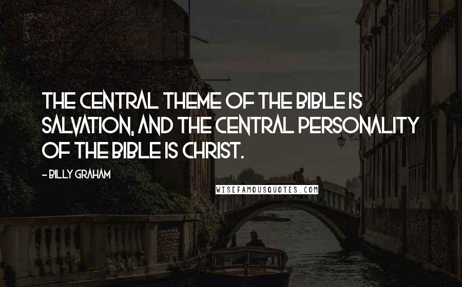 Billy Graham Quotes: The central theme of the Bible is salvation, and the central personality of the Bible is Christ.