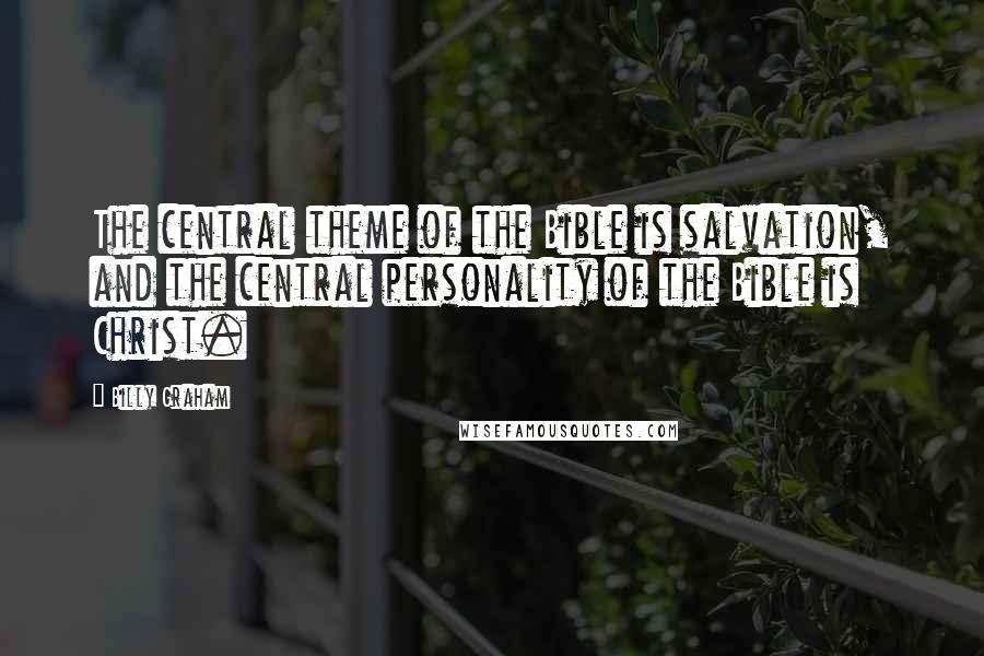 Billy Graham Quotes: The central theme of the Bible is salvation, and the central personality of the Bible is Christ.