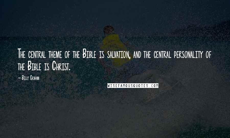 Billy Graham Quotes: The central theme of the Bible is salvation, and the central personality of the Bible is Christ.