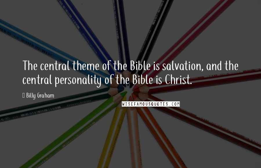 Billy Graham Quotes: The central theme of the Bible is salvation, and the central personality of the Bible is Christ.