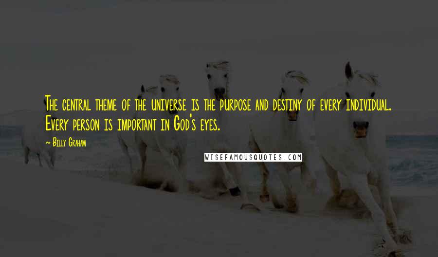 Billy Graham Quotes: The central theme of the universe is the purpose and destiny of every individual. Every person is important in God's eyes.