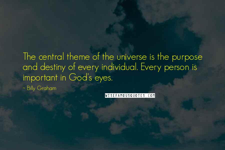 Billy Graham Quotes: The central theme of the universe is the purpose and destiny of every individual. Every person is important in God's eyes.