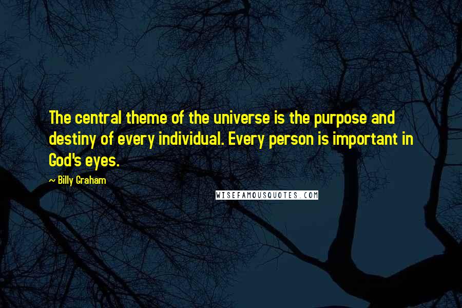 Billy Graham Quotes: The central theme of the universe is the purpose and destiny of every individual. Every person is important in God's eyes.